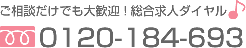 相談だけでも大歓迎!総合求人ダイヤル【0120-184-693】